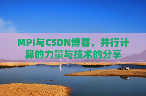 MPI与CSDN博客,并行计算的力量与技术的分享