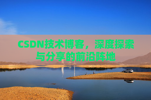 CSDN技术博客，深度探索与分享的前沿阵地